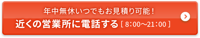 年中無休いつでもお見積り可能！近くの営業所に電話する［8:00～21:00］