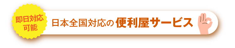 即日対応可能。日本全国対応の便利屋サービス